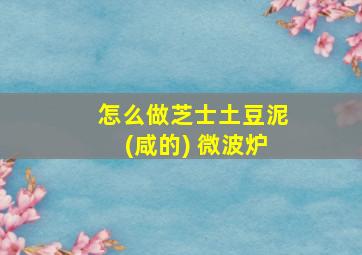 怎么做芝士土豆泥(咸的) 微波炉